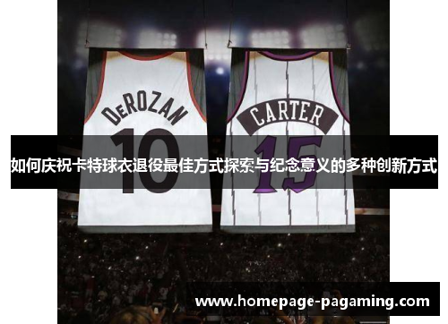 如何庆祝卡特球衣退役最佳方式探索与纪念意义的多种创新方式