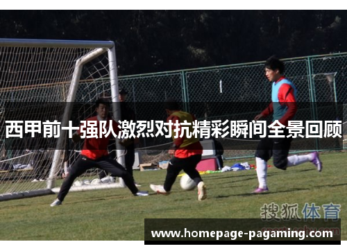 西甲前十强队激烈对抗精彩瞬间全景回顾 西甲前十强队激烈对抗精彩瞬间全景回顾