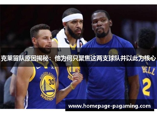 克莱留队原因揭秘:他为何只聚焦这两支球队并以此为核心 克莱留队原因揭秘:他为何只聚焦这两支球队并以此为核心