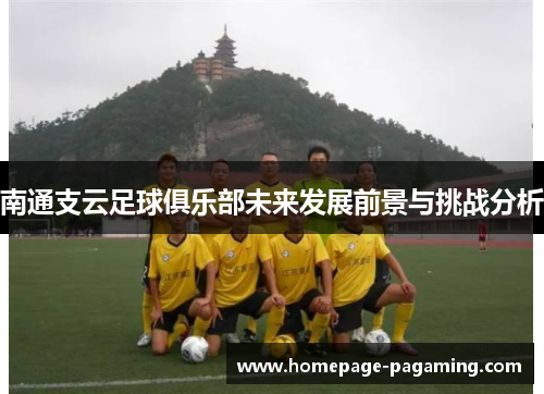 南通支云足球俱乐部未来发展前景与挑战分析 南通支云足球俱乐部未来发展前景与挑战分析