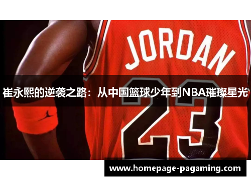 崔永熙的逆袭之路:从中国篮球少年到NBA璀璨星光 崔永熙的逆袭之路:从中国篮球少年到NBA璀璨星光