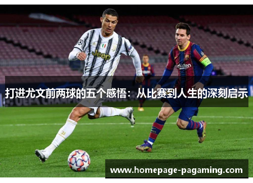 打进尤文前两球的五个感悟:从比赛到人生的深刻启示 打进尤文前两球的五个感悟:从比赛到人生的深刻启示