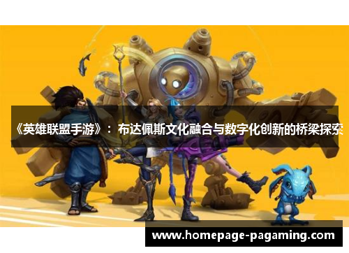 《英雄联盟手游》:布达佩斯文化融合与数字化创新的桥梁探索 《英雄联盟手游》:布达佩斯文化融合与数字化创新的桥梁探索