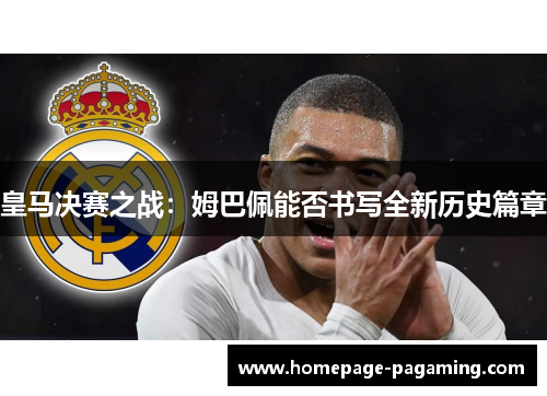 皇马决赛之战:姆巴佩能否书写全新历史篇章 皇马决赛之战:姆巴佩能否书写全新历史篇章