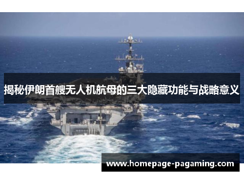 揭秘伊朗首艘无人机航母的三大隐藏功能与战略意义 揭秘伊朗首艘无人机航母的三大隐藏功能与战略意义