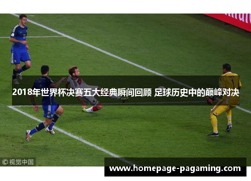 2018年世界杯决赛五大经典瞬间回顾 足球历史中的巅峰对决 2018年世界杯决赛五大经典瞬间回顾 足球历史中的巅峰对决