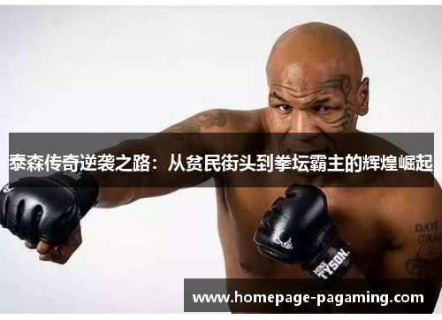 泰森传奇逆袭之路:从贫民街头到拳坛霸主的辉煌崛起 泰森传奇逆袭之路:从贫民街头到拳坛霸主的辉煌崛起