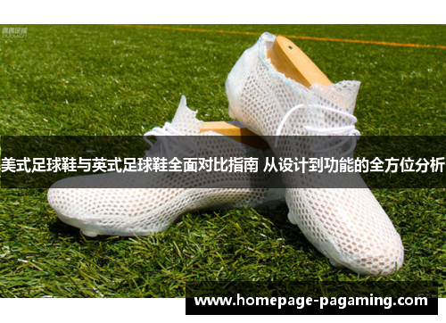 美式足球鞋与英式足球鞋全面对比指南 从设计到功能的全方位分析 美式足球鞋与英式足球鞋全面对比指南 从设计到功能的全方位分析