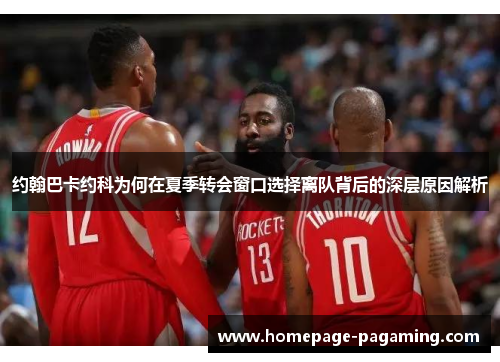 约翰巴卡约科为何在夏季转会窗口选择离队背后的深层原因解析 约翰巴卡约科为何在夏季转会窗口选择离队背后的深层原因解析
