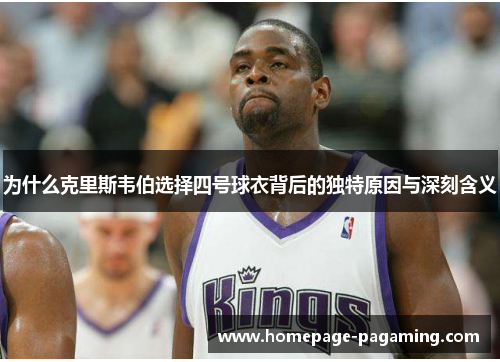 为什么克里斯韦伯选择四号球衣背后的独特原因与深刻含义 为什么克里斯韦伯选择四号球衣背后的独特原因与深刻含义
