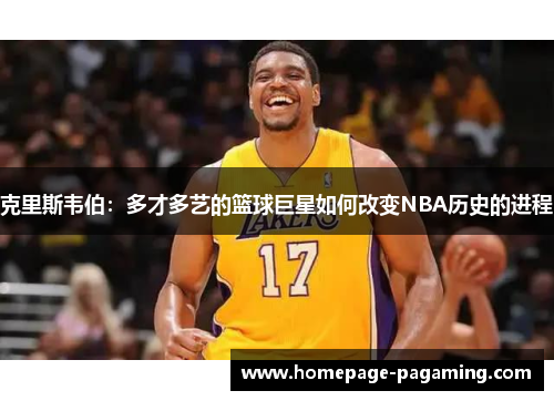 克里斯韦伯:多才多艺的篮球巨星如何改变NBA历史的进程 克里斯韦伯:多才多艺的篮球巨星如何改变NBA历史的进程