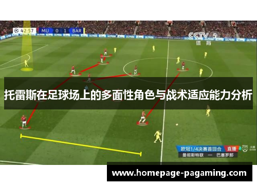 托雷斯在足球场上的多面性角色与战术适应能力分析 托雷斯在足球场上的多面性角色与战术适应能力分析