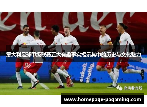 意大利足球甲级联赛五大有趣事实揭示其中的历史与文化魅力 意大利足球甲级联赛五大有趣事实揭示其中的历史与文化魅力