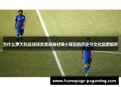 为什么意大利足球球员普遍身材矮小背后的历史与文化因素解析 为什么意大利足球球员普遍身材矮小背后的历史与文化因素解析