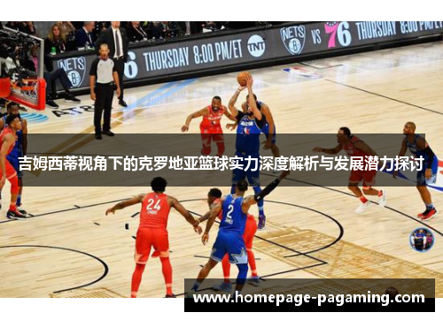 吉姆西蒂视角下的克罗地亚篮球实力深度解析与发展潜力探讨 吉姆西蒂视角下的克罗地亚篮球实力深度解析与发展潜力探讨