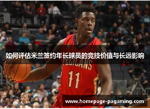 如何评估米兰签约年长球员的竞技价值与长远影响