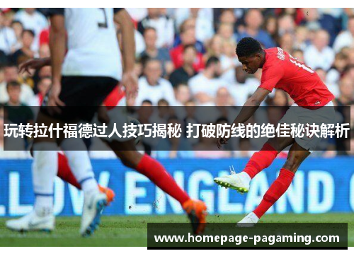 玩转拉什福德过人技巧揭秘 打破防线的绝佳秘诀解析 玩转拉什福德过人技巧揭秘 打破防线的绝佳秘诀解析