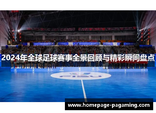 2024年全球足球赛事全景回顾与精彩瞬间盘点 2024年全球足球赛事全景回顾与精彩瞬间盘点