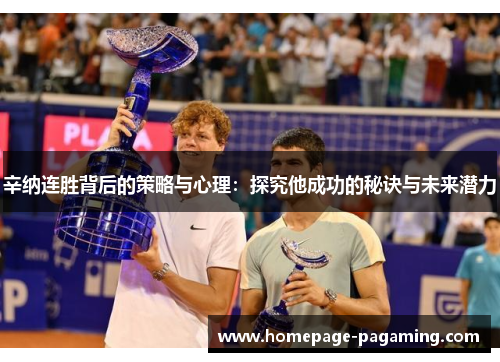 辛纳连胜背后的策略与心理:探究他成功的秘诀与未来潜力 辛纳连胜背后的策略与心理:探究他成功的秘诀与未来潜力