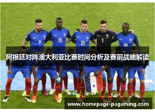 阿根廷对阵澳大利亚比赛时间分析及赛前战略解读 阿根廷对阵澳大利亚比赛时间分析及赛前战略解读