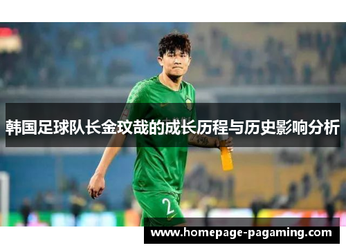 韩国足球队长金玟哉的成长历程与历史影响分析 韩国足球队长金玟哉的成长历程与历史影响分析