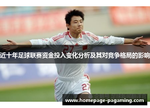 近十年足球联赛资金投入变化分析及其对竞争格局的影响 近十年足球联赛资金投入变化分析及其对竞争格局的影响