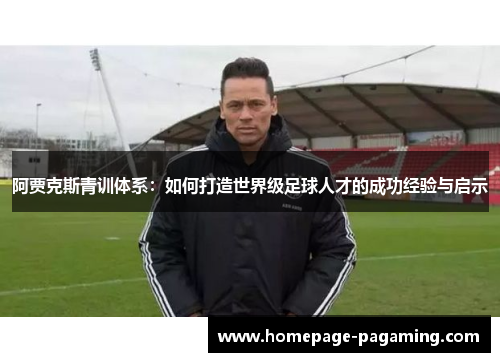 阿贾克斯青训体系：如何打造世界级足球人才的成功经验与启示