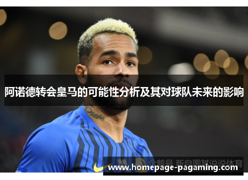 阿诺德转会皇马的可能性分析及其对球队未来的影响