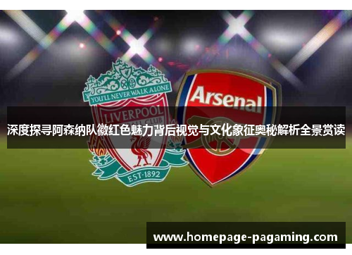 深度探寻阿森纳队徽红色魅力背后视觉与文化象征奥秘解析全景赏读 深度探寻阿森纳队徽红色魅力背后视觉与文化象征奥秘解析全景赏读