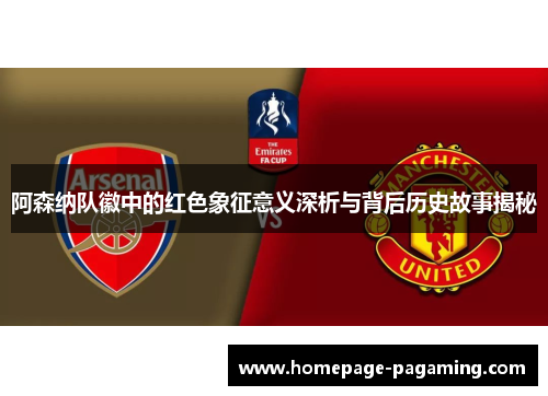 阿森纳队徽中的红色象征意义深析与背后历史故事揭秘
