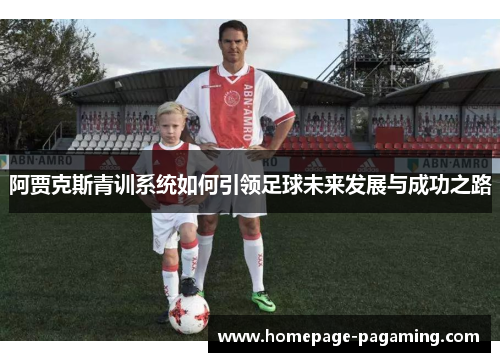 阿贾克斯青训系统如何引领足球未来发展与成功之路