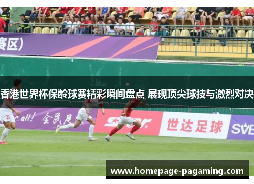 香港世界杯保龄球赛精彩瞬间盘点 展现顶尖球技与激烈对决