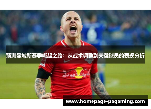 预测曼城新赛季崛起之路：从战术调整到关键球员的表现分析