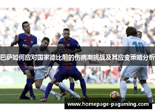 巴萨如何应对国家德比前的伤病潮挑战及其应变策略分析 巴萨如何应对国家德比前的伤病潮挑战及其应变策略分析