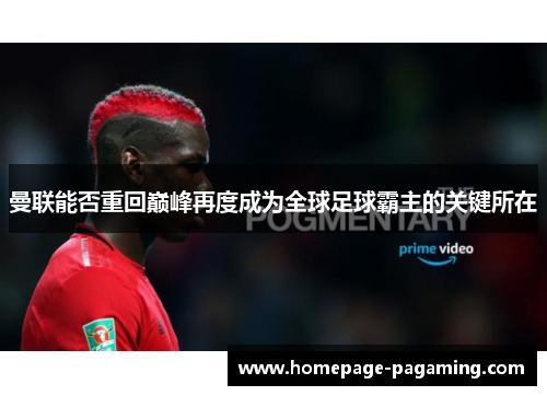 曼联能否重回巅峰再度成为全球足球霸主的关键所在 曼联能否重回巅峰再度成为全球足球霸主的关键所在
