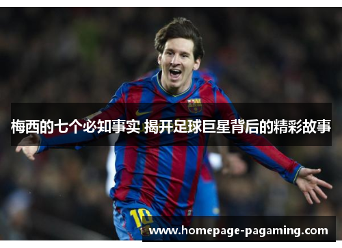 梅西的七个必知事实 揭开足球巨星背后的精彩故事