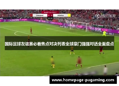 国际足球友谊赛必看焦点对决列表全球豪门强强对话全面盘点 国际足球友谊赛必看焦点对决列表全球豪门强强对话全面盘点