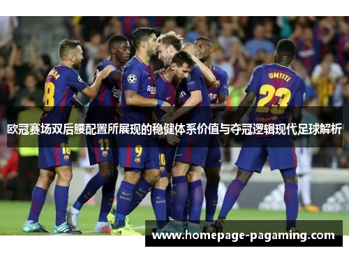 欧冠赛场双后腰配置所展现的稳健体系价值与夺冠逻辑现代足球解析
