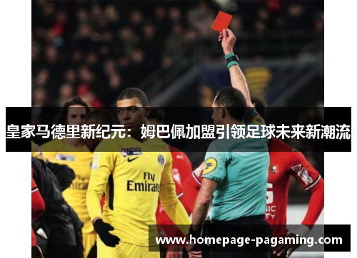 皇家马德里新纪元：姆巴佩加盟引领足球未来新潮流