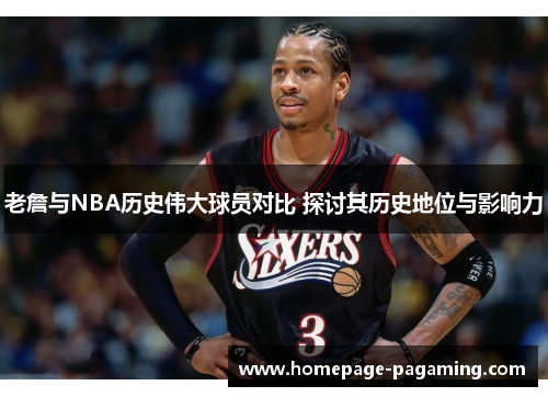 老詹与NBA历史伟大球员对比 探讨其历史地位与影响力