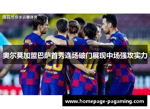 奥尔莫加盟巴萨首秀连场破门展现中场强攻实力