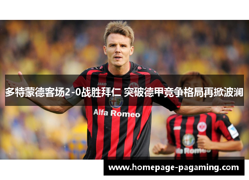 多特蒙德客场2-0战胜拜仁 突破德甲竞争格局再掀波澜