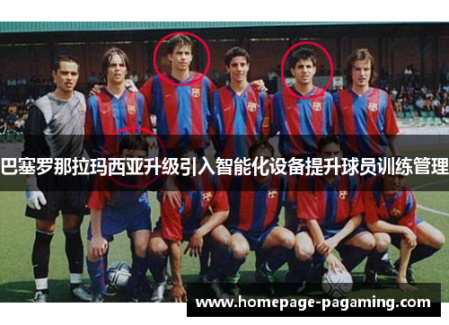 巴塞罗那拉玛西亚升级引入智能化设备提升球员训练管理