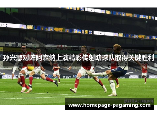 孙兴慜对阵阿森纳上演精彩传射助球队取得关键胜利