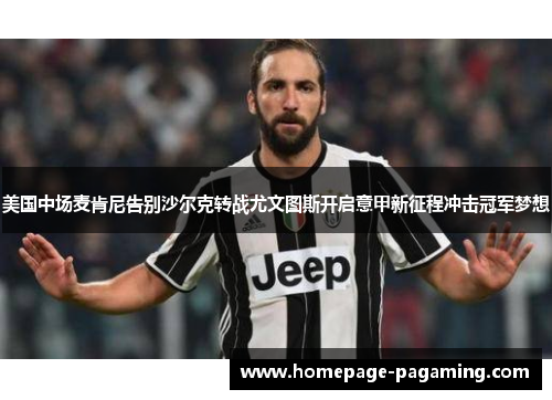 美国中场麦肯尼告别沙尔克转战尤文图斯开启意甲新征程冲击冠军梦想