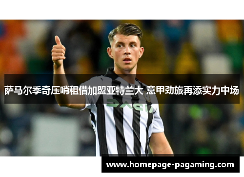 萨马尔季奇压哨租借加盟亚特兰大 意甲劲旅再添实力中场