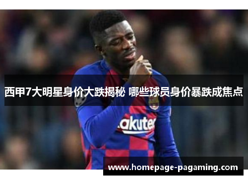 西甲7大明星身价大跌揭秘 哪些球员身价暴跌成焦点