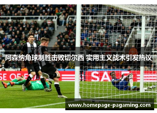 阿森纳角球制胜击败切尔西 实用主义战术引发热议