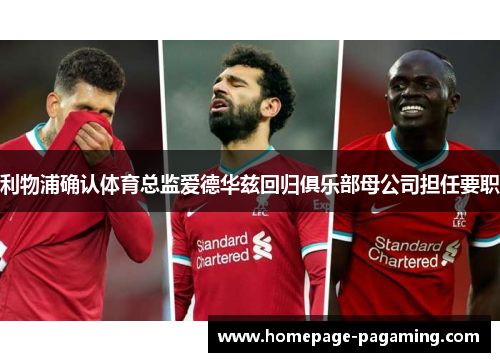 利物浦确认体育总监爱德华兹回归俱乐部母公司担任要职