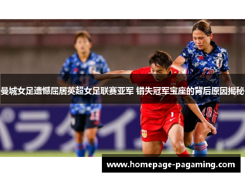 曼城女足遗憾屈居英超女足联赛亚军 错失冠军宝座的背后原因揭秘 曼城女足遗憾屈居英超女足联赛亚军 错失冠军宝座的背后原因揭秘